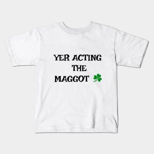 Yer acting the Maggot - Irish Slang Kids T-Shirt